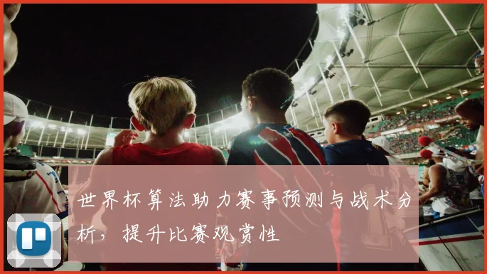 世界杯算法助力赛事预测与战术分析，提升比赛观赏性